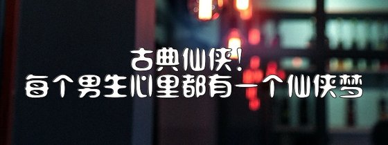 古典仙侠！每个男生心里都有一个仙侠梦